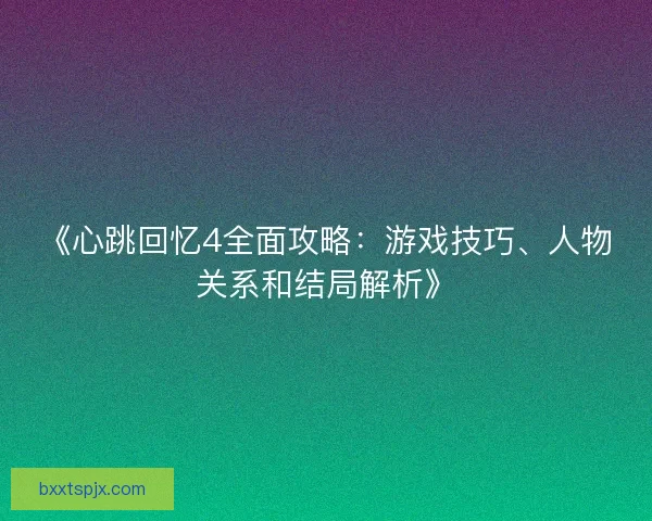 《心跳回忆4全面攻略：游戏技巧、人物关系和结局解析》
